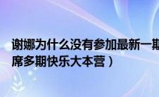 谢娜为什么没有参加最新一期的快乐大本营（谢娜为什么缺席多期快乐大本营）