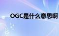 OGC是什么意思啊（ogc是什么意思）