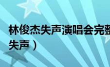 林俊杰失声演唱会完整视频在线观看（林俊杰失声）