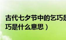 古代七夕节中的乞巧是指什么（古时七夕节乞巧是什么意思）