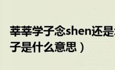 莘莘学子念shen还是xin（悻悻学子和莘莘学子是什么意思）