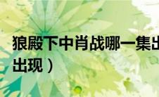 狼殿下中肖战哪一集出现（狼殿下肖战第几集出现）