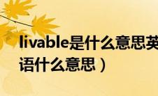 livable是什么意思英语（geilivable是什么语什么意思）