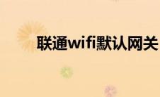 联通wifi默认网关（联通默认网关）