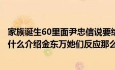 家族诞生60里面尹忠信说要给李孝利和朴诗妍介绍男朋友为什么介绍金东万她们反应那么奇怪