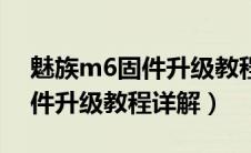 魅族m6固件升级教程详解视频（魅族m6固件升级教程详解）