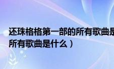 还珠格格第一部的所有歌曲是什么歌名（还珠格格第一部的所有歌曲是什么）