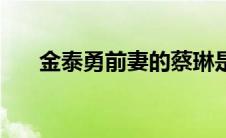 金泰勇前妻的蔡琳是谁（金泰勇前妻）