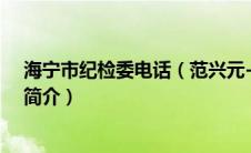 海宁市纪检委电话（范兴元-海宁市纪委纪检监察三室主任简介）