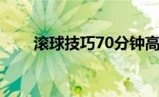 滚球技巧70分钟高胜率（滚球技巧）