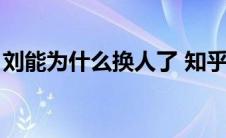 刘能为什么换人了 知乎（刘能为什么换人了）