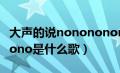 大声的说nonononono是什么歌（nonononono是什么歌）