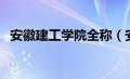 安徽建工学院全称（安徽建工学院是几本）