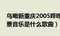 鸟瞰新重庆2005哔哩哔哩（鸟瞰新重庆的背景音乐是什么歌曲）