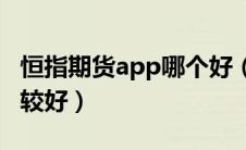 恒指期货app哪个好（看恒指期货哪个软件比较好）