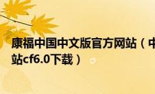 康福中国中文版官方网站（中文康福网官方网站康福中文网站cf6.0下载）