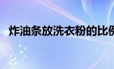 炸油条放洗衣粉的比例（炸油条放洗衣粉）