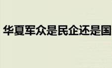 华夏军众是民企还是国企（华夏军团指什么）