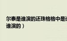 尔泰是谁演的还珠格格中是谁饰演尔泰这个角色?（尔泰是谁演的）