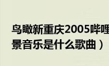 鸟瞰新重庆2005哔哩哔哩（鸟瞰新重庆的背景音乐是什么歌曲）