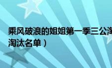 乘风破浪的姐姐第一季三公淘汰名单（乘风破浪的姐姐三公淘汰名单）