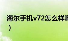 海尔手机v72怎么样啊（海尔手机v72怎么样）