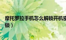 摩托罗拉手机怎么解锁开机密码忘了（摩托罗拉手机怎么解锁）