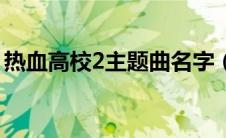 热血高校2主题曲名字（热血高校2的主题曲）