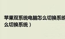 苹果双系统电脑怎么切换系统 选择不了（苹果双系统电脑怎么切换系统）