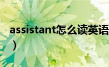 assistant怎么读英语单词（assistant怎么读）