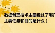 数据管理技术主要经过了哪几个发展阶段（数据管理技术的主要任务和目的是什么）