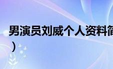 男演员刘威个人资料简介（刘威个人资料简介）