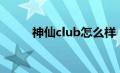 神仙club怎么样（神仙会所简介）