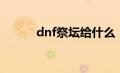 dnf祭坛给什么（dnf祭坛加点）