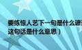 要练惊人艺下一句是什么谚语（“要练惊人艺须下苦功夫”这句话是什么意思）