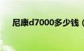 尼康d7000多少钱（尼康d700多少钱）