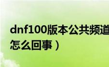 dnf100版本公共频道在哪（DNF公共频道是怎么回事）