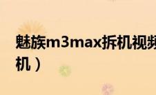 魅族m3max拆机视频（魅族M3Max如何拆机）