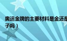 奥运金牌的主要材料是金还是银（奥运金牌的主要材料是金子吗）