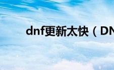 dnf更新太快（DNF更新慢怎么办）