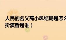 人民的名义高小凤结局是怎么样了（人民的名义中高小凤的扮演者是谁）