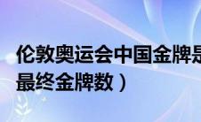 伦敦奥运会中国金牌是多少（伦敦奥运会中国最终金牌数）