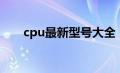 cpu最新型号大全（cpu全称是什么）