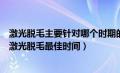 激光脱毛主要针对哪个时期的毛发（激光脱毛什么季节做好激光脱毛最佳时间）