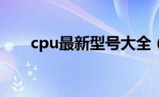 cpu最新型号大全（cpu全称是什么）