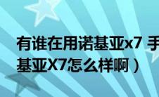 有谁在用诺基亚x7 手机怎么样（大家觉得诺基亚X7怎么样啊）