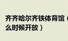 齐齐哈尔齐铁体育馆（齐齐哈尔铁路游泳馆什么时候开放）