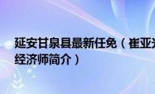 延安甘泉县最新任免（崔亚光-延安市甘泉县经济发展局总经济师简介）