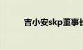 吉小安skp董事长（吉小安简介）