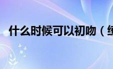 什么时候可以初吻（缭绕擎苍是什么意思）